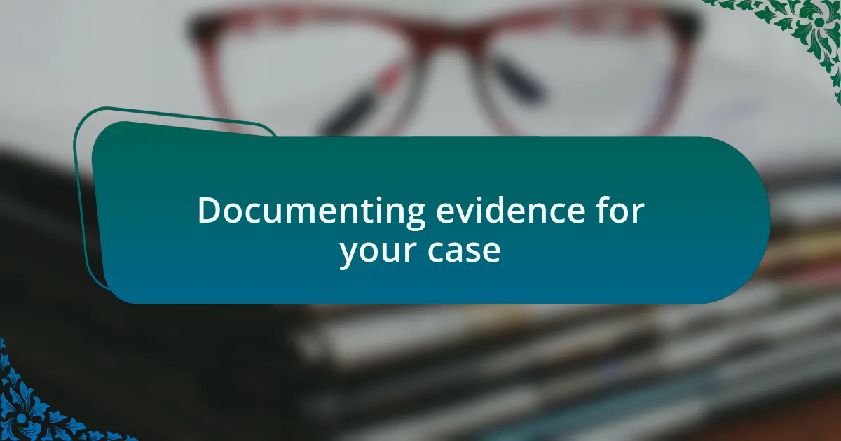 Documenting evidence for your case