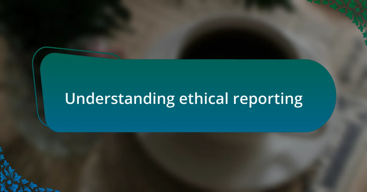 Understanding ethical reporting