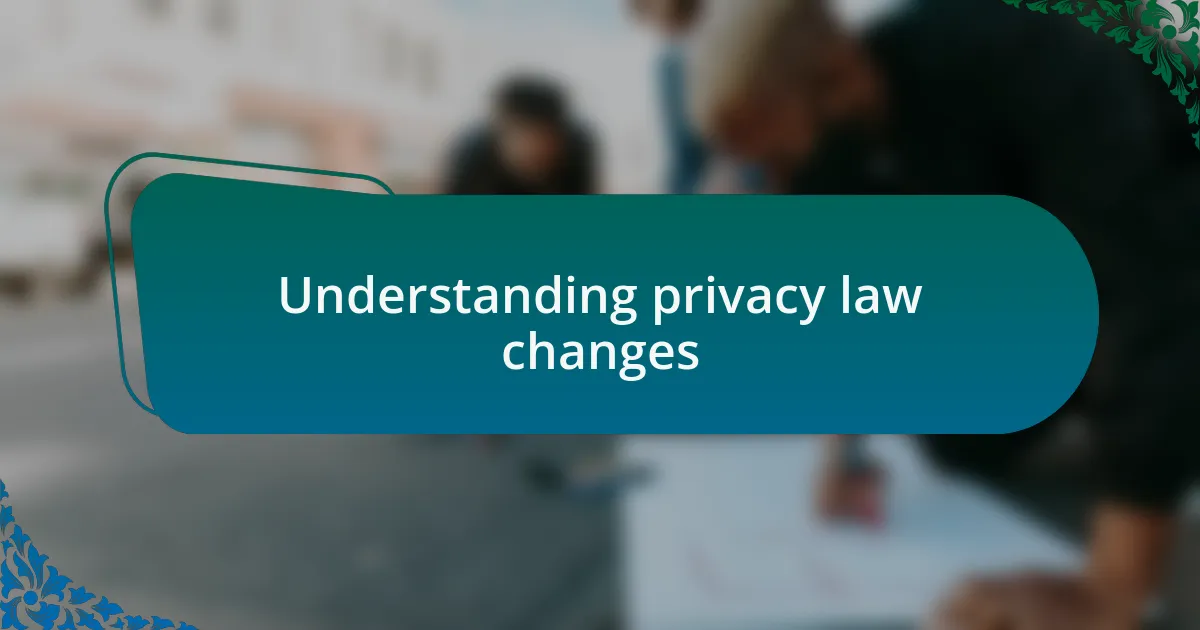 Understanding privacy law changes